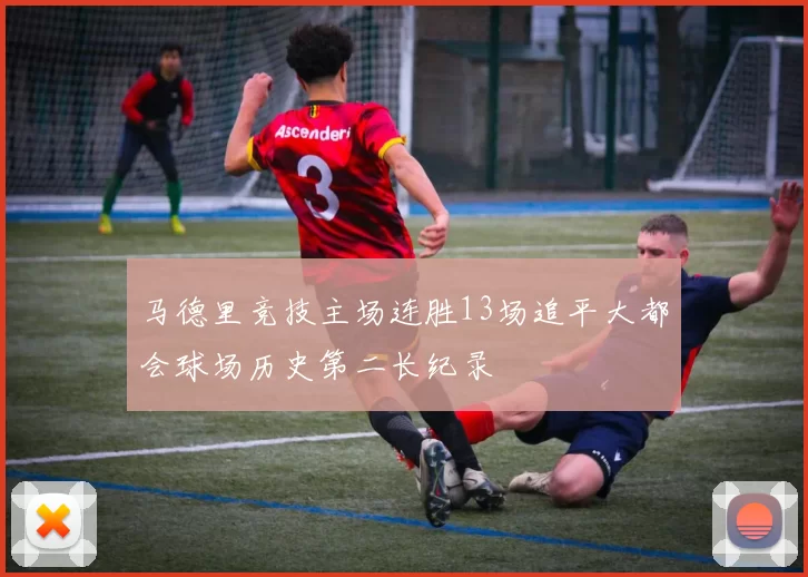 马德里竞技主场连胜13场追平大都会球场历史第二长纪录