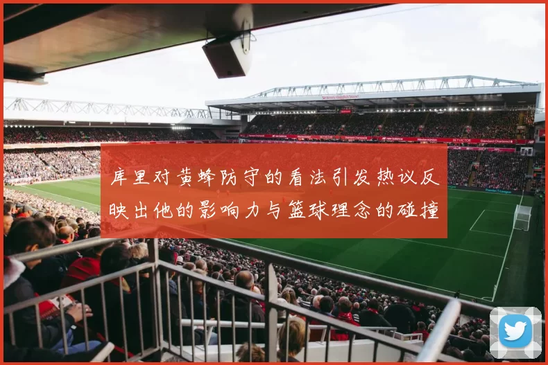 库里对黄蜂防守的看法引发热议反映出他的影响力与篮球理念的碰撞