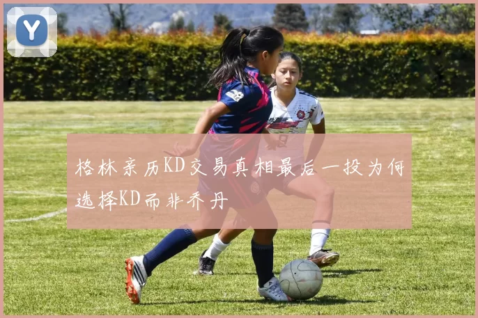 格林亲历KD交易真相最后一投为何选择KD而非乔丹