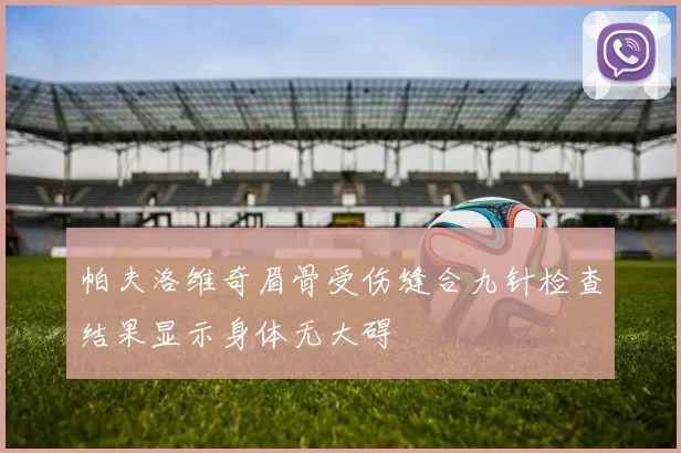 帕夫洛维奇眉骨受伤缝合九针检查结果显示身体无大碍